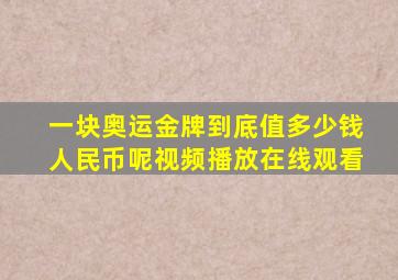 一块奥运金牌到底值多少钱人民币呢视频播放在线观看