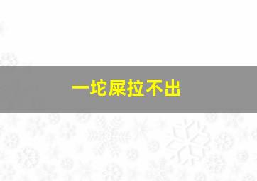 一坨屎拉不出