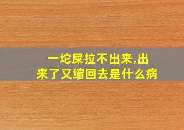 一坨屎拉不出来,出来了又缩回去是什么病