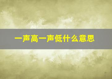 一声高一声低什么意思