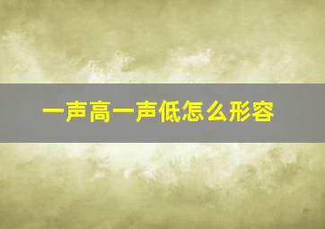 一声高一声低怎么形容