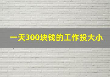 一天300块钱的工作投大小