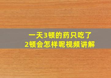 一天3顿的药只吃了2顿会怎样呢视频讲解