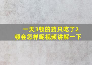 一天3顿的药只吃了2顿会怎样呢视频讲解一下