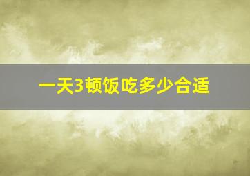 一天3顿饭吃多少合适