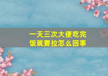 一天三次大便吃完饭就要拉怎么回事