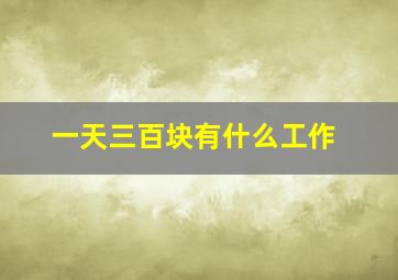 一天三百块有什么工作