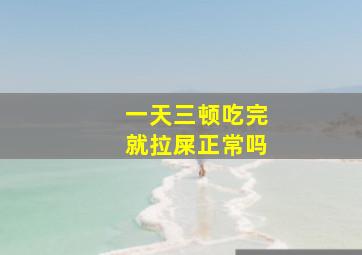 一天三顿吃完就拉屎正常吗