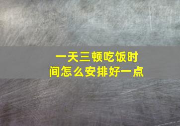 一天三顿吃饭时间怎么安排好一点