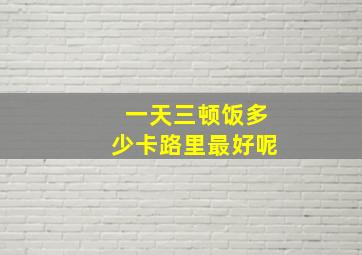 一天三顿饭多少卡路里最好呢