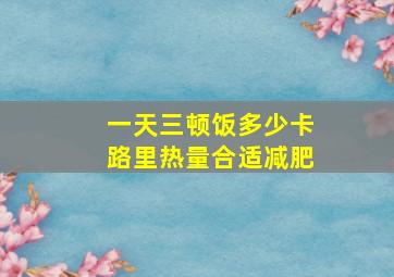 一天三顿饭多少卡路里热量合适减肥