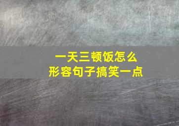 一天三顿饭怎么形容句子搞笑一点