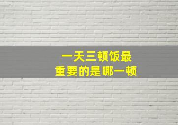 一天三顿饭最重要的是哪一顿