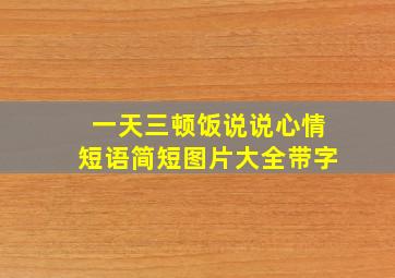 一天三顿饭说说心情短语简短图片大全带字