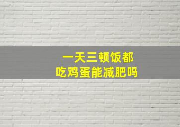 一天三顿饭都吃鸡蛋能减肥吗