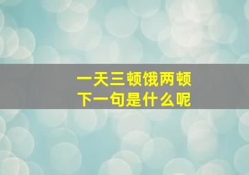 一天三顿饿两顿下一句是什么呢