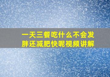 一天三餐吃什么不会发胖还减肥快呢视频讲解