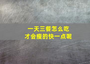 一天三餐怎么吃才会瘦的快一点呢