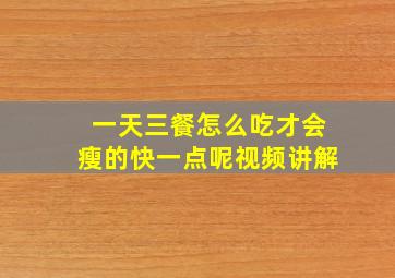 一天三餐怎么吃才会瘦的快一点呢视频讲解