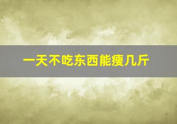 一天不吃东西能瘦几斤