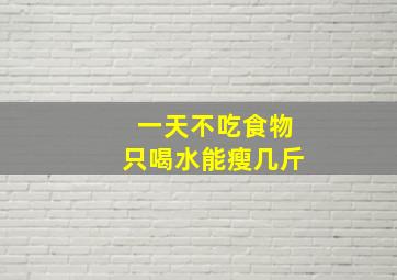 一天不吃食物只喝水能瘦几斤