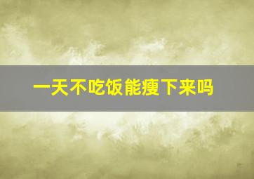 一天不吃饭能瘦下来吗