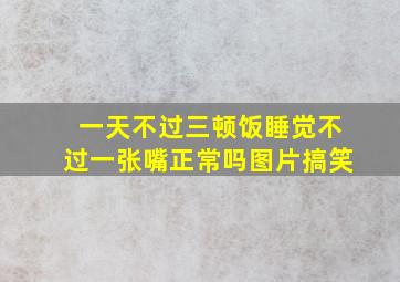 一天不过三顿饭睡觉不过一张嘴正常吗图片搞笑