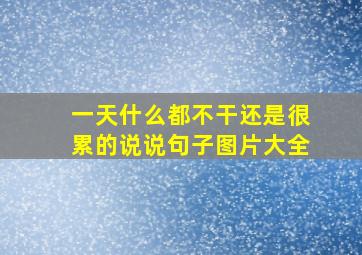 一天什么都不干还是很累的说说句子图片大全