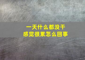 一天什么都没干感觉很累怎么回事