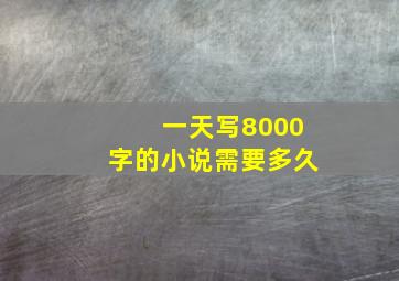 一天写8000字的小说需要多久