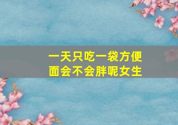 一天只吃一袋方便面会不会胖呢女生