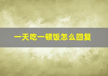 一天吃一顿饭怎么回复