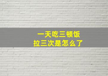 一天吃三顿饭拉三次是怎么了