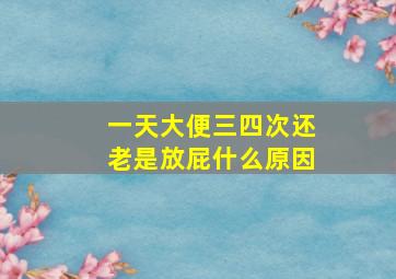 一天大便三四次还老是放屁什么原因