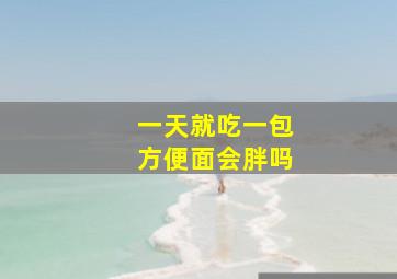 一天就吃一包方便面会胖吗