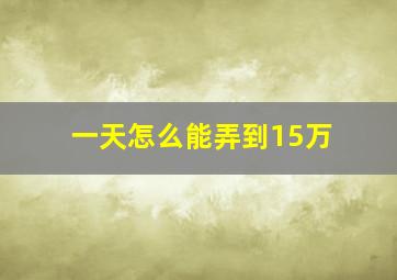 一天怎么能弄到15万