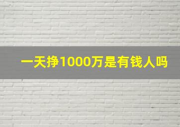 一天挣1000万是有钱人吗