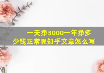 一天挣3000一年挣多少钱正常呢知乎文章怎么写