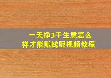 一天挣3千生意怎么样才能赚钱呢视频教程