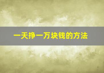 一天挣一万块钱的方法