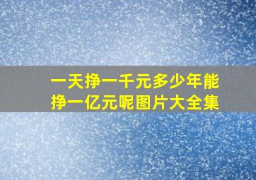 一天挣一千元多少年能挣一亿元呢图片大全集