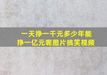 一天挣一千元多少年能挣一亿元呢图片搞笑视频