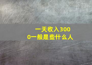 一天收入3000一般是些什么人