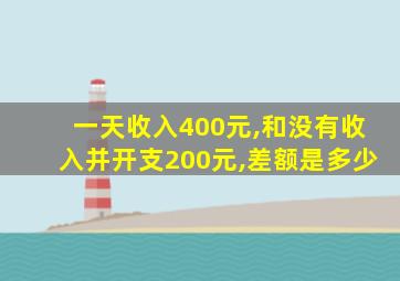 一天收入400元,和没有收入并开支200元,差额是多少