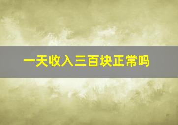 一天收入三百块正常吗