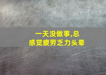 一天没做事,总感觉疲劳乏力头晕