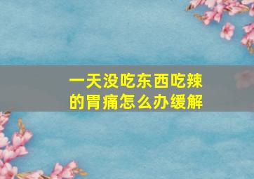 一天没吃东西吃辣的胃痛怎么办缓解