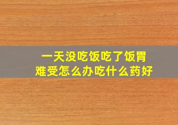 一天没吃饭吃了饭胃难受怎么办吃什么药好