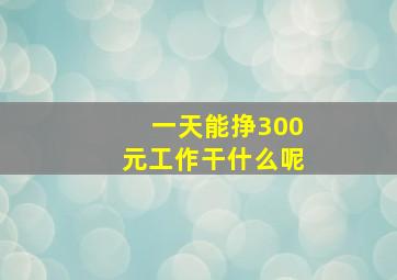 一天能挣300元工作干什么呢