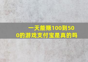 一天能赚100到500的游戏支付宝是真的吗